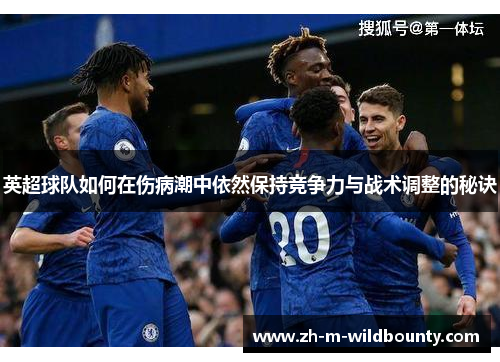 英超球队如何在伤病潮中依然保持竞争力与战术调整的秘诀 英超球队如何在伤病潮中依然保持竞争力与战术调整的秘诀