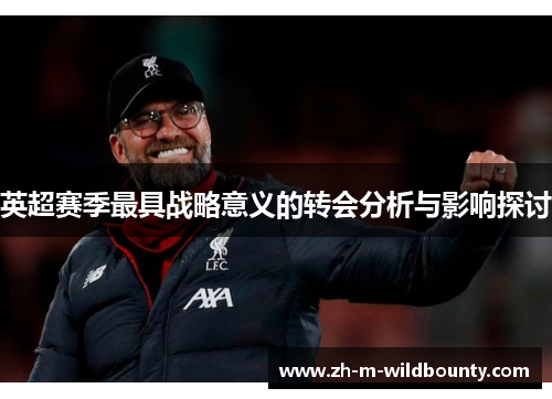 英超赛季最具战略意义的转会分析与影响探讨