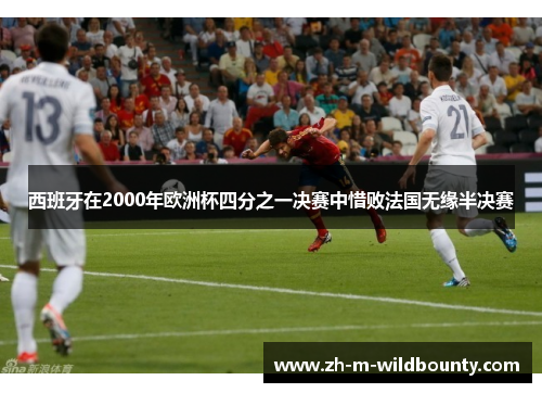 西班牙在2000年欧洲杯四分之一决赛中惜败法国无缘半决赛 西班牙在2000年欧洲杯四分之一决赛中惜败法国无缘半决赛