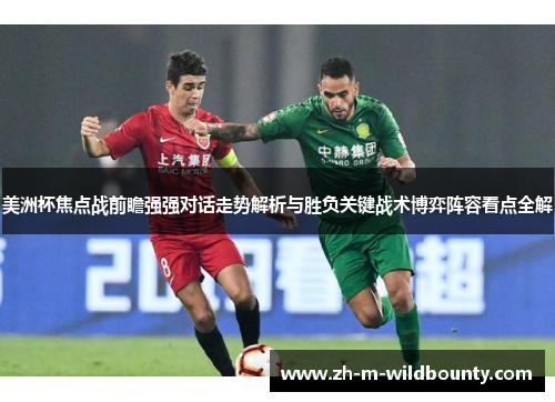 美洲杯焦点战前瞻强强对话走势解析与胜负关键战术博弈阵容看点全解 美洲杯焦点战前瞻强强对话走势解析与胜负关键战术博弈阵容看点全解