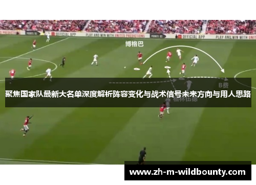 聚焦国家队最新大名单深度解析阵容变化与战术信号未来方向与用人思路