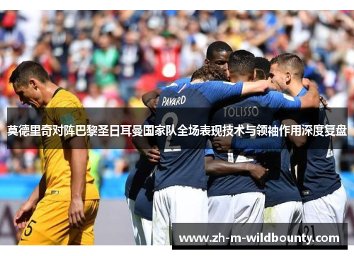 莫德里奇对阵巴黎圣日耳曼国家队全场表现技术与领袖作用深度复盘
