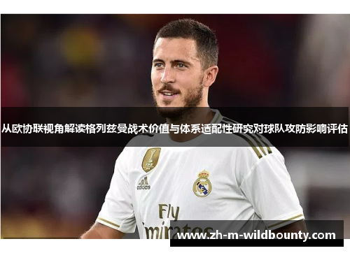 从欧协联视角解读格列兹曼战术价值与体系适配性研究对球队攻防影响评估