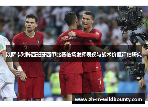 以萨卡对阵西班牙西甲比赛临场发挥表现与战术价值评估研究