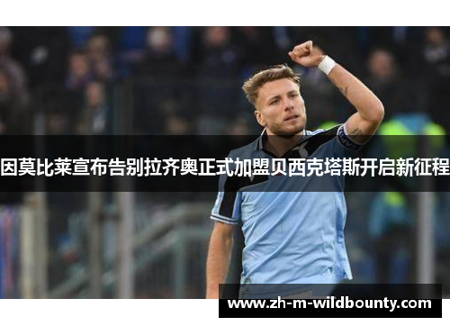 因莫比莱宣布告别拉齐奥正式加盟贝西克塔斯开启新征程