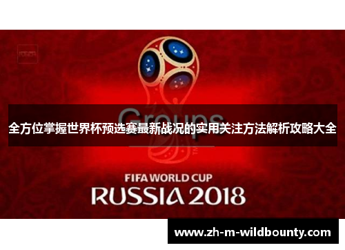 全方位掌握世界杯预选赛最新战况的实用关注方法解析攻略大全 全方位掌握世界杯预选赛最新战况的实用关注方法解析攻略大全