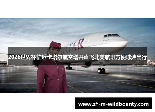 2026世界杯临近卡塔尔航空增开直飞北美航班方便球迷出行 2026世界杯临近卡塔尔航空增开直飞北美航班方便球迷出行