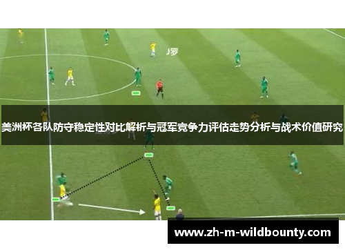 美洲杯各队防守稳定性对比解析与冠军竞争力评估走势分析与战术价值研究
