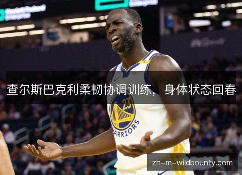查尔斯巴克利柔韧协调训练，身体状态回春