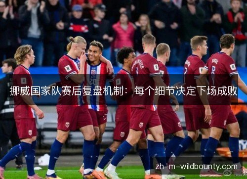 挪威国家队赛后复盘机制：每个细节决定下场成败